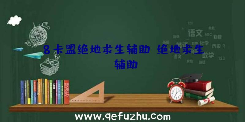 8卡盟绝地求生辅助、绝地求生da辅助