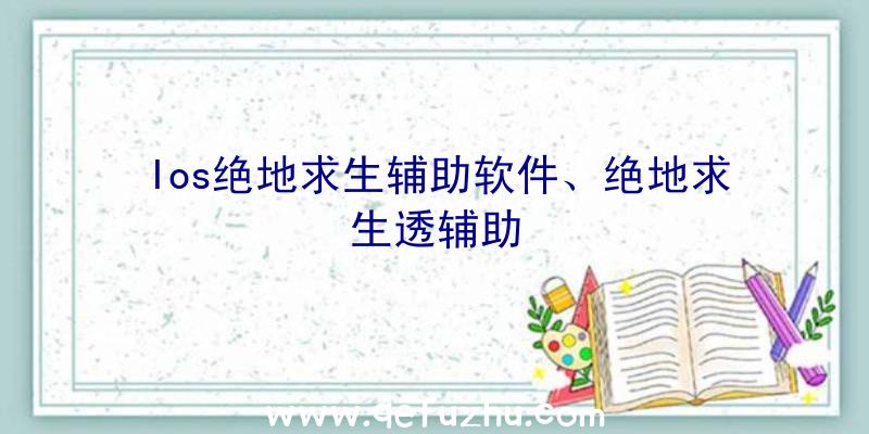 Ios绝地求生辅助软件、绝地求生透辅助