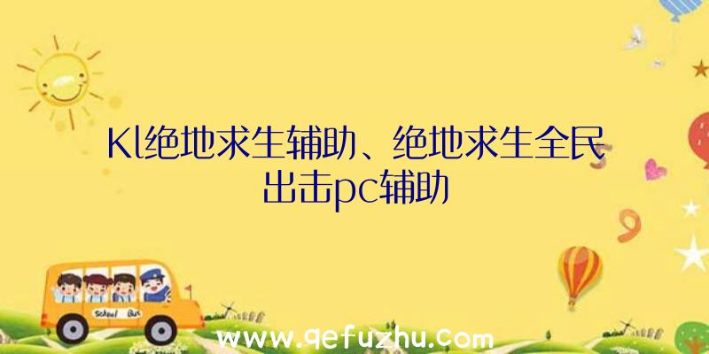 Kl绝地求生辅助、绝地求生全民出击pc辅助