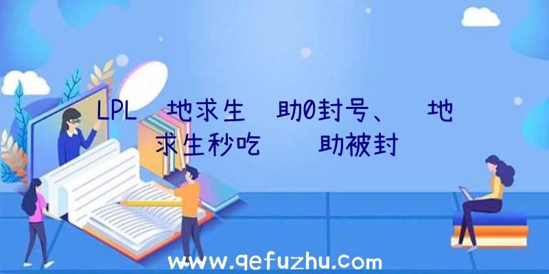 LPL绝地求生辅助0封号、绝地求生秒吃药辅助被封