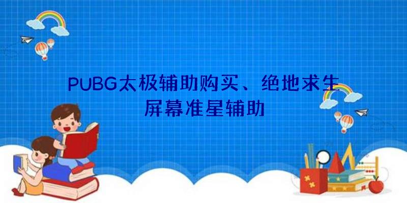 PUBG太极辅助购买、绝地求生屏幕准星辅助