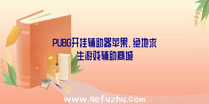 PUBG开挂辅助器苹果、绝地求生游戏辅助商城