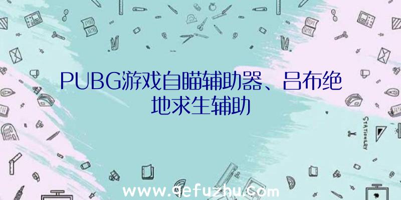 PUBG游戏自瞄辅助器、吕布绝地求生辅助