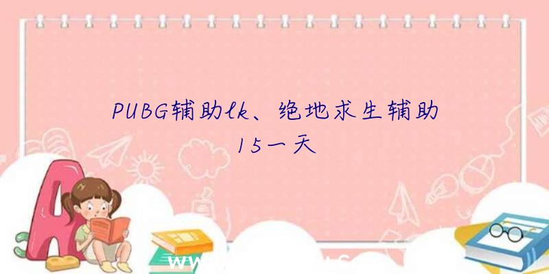 PUBG辅助lk、绝地求生辅助15一天