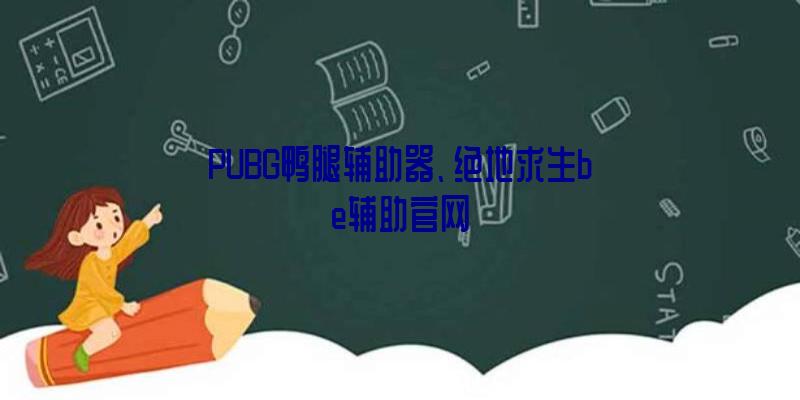 PUBG鸭腿辅助器、绝地求生be辅助官网