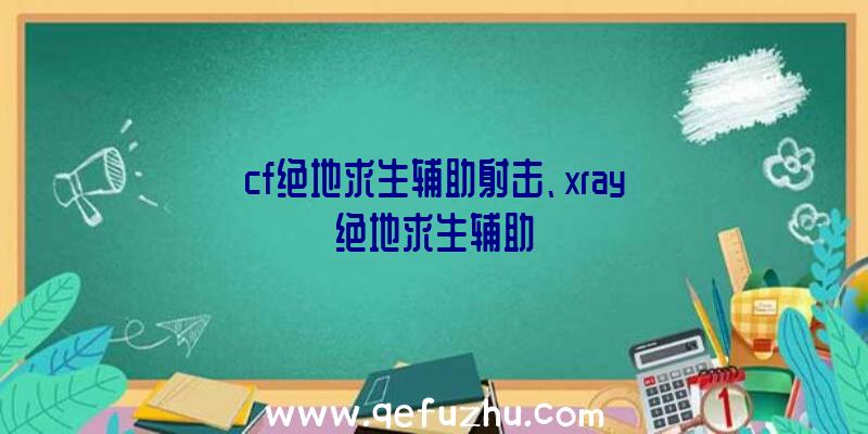 cf绝地求生辅助射击、xray绝地求生辅助