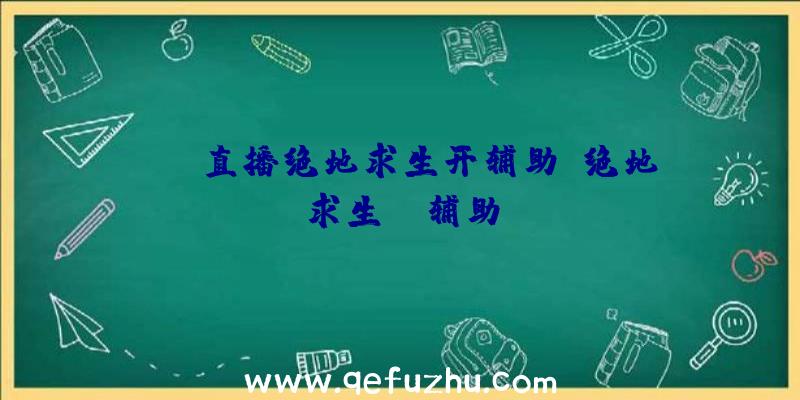 obs直播绝地求生开辅助、绝地求生TV辅助