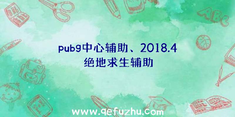 pubg中心辅助、2018.4绝地求生辅助