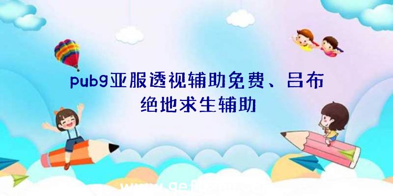 pubg亚服透视辅助免费、吕布绝地求生辅助