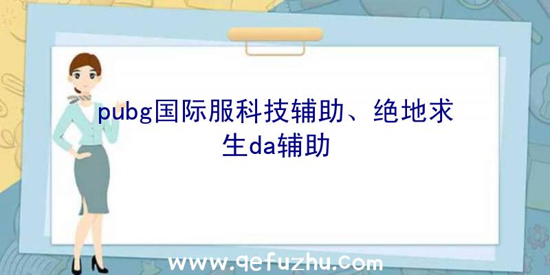 pubg国际服科技辅助、绝地求生da辅助