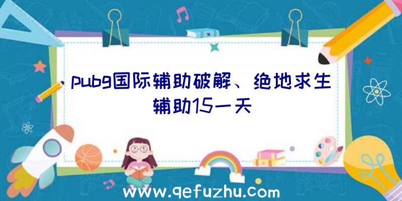 pubg国际辅助破解、绝地求生辅助15一天