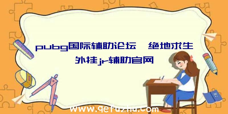 pubg国际辅助论坛、绝地求生外挂jr辅助官网