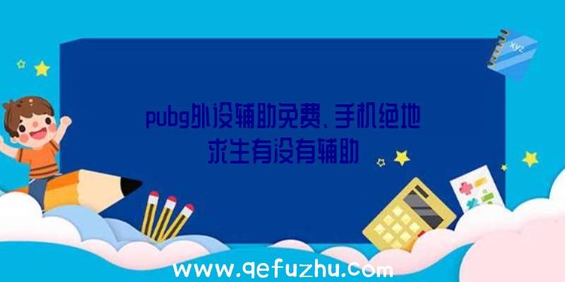 pubg外设辅助免费、手机绝地求生有没有辅助