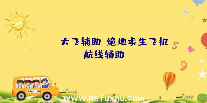 pubg大飞辅助、绝地求生飞机航线辅助