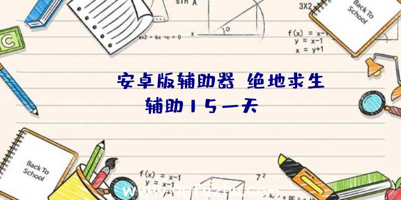 pubg安卓版辅助器、绝地求生辅助15一天