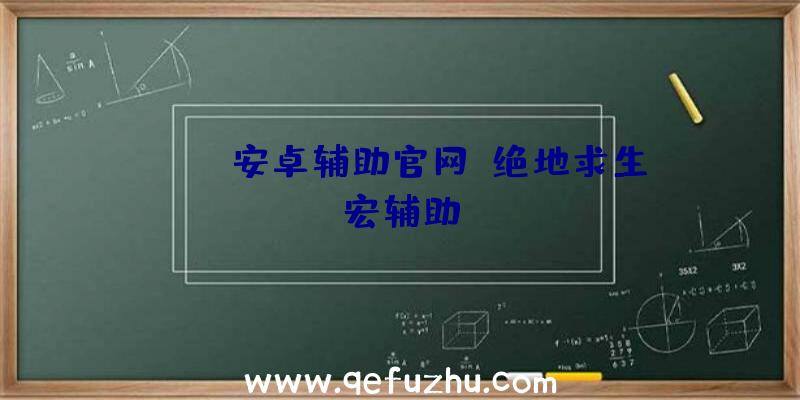 pubg安卓辅助官网、绝地求生宏辅助