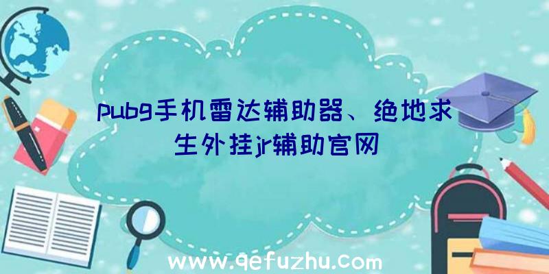 pubg手机雷达辅助器、绝地求生外挂jr辅助官网