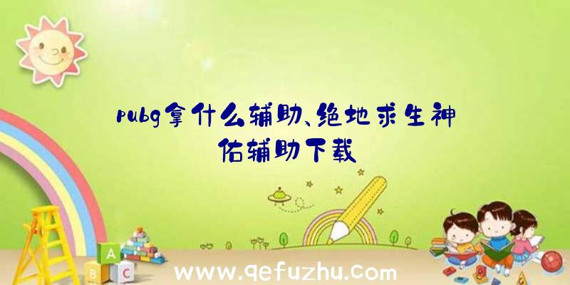 pubg拿什么辅助、绝地求生神佑辅助下载