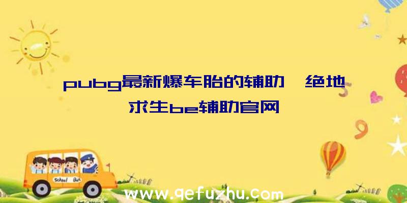 pubg最新爆车胎的辅助、绝地求生be辅助官网