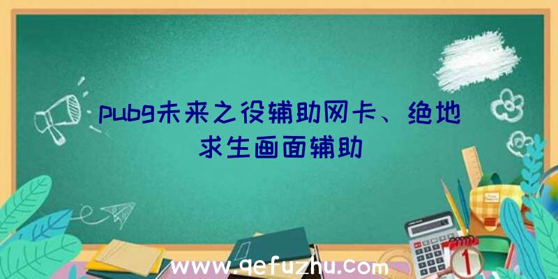 pubg未来之役辅助网卡、绝地求生画面辅助