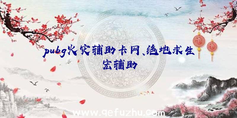 pubg火灾辅助卡网、绝地求生宏辅助