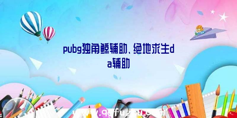 pubg独角鲸辅助、绝地求生da辅助