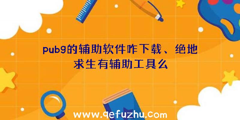 pubg的辅助软件咋下载、绝地求生有辅助工具么