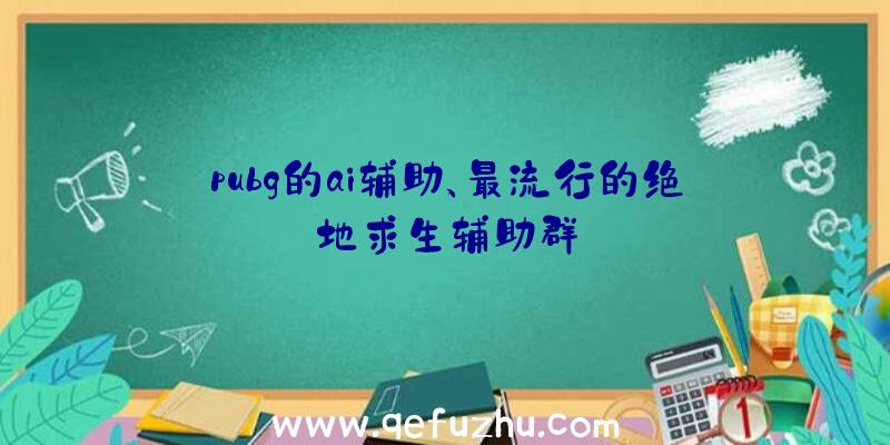 pubg的ai辅助、最流行的绝地求生辅助群