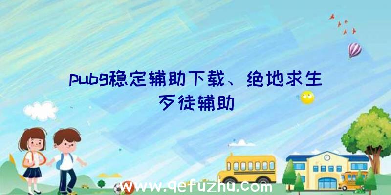 pubg稳定辅助下载、绝地求生歹徒辅助