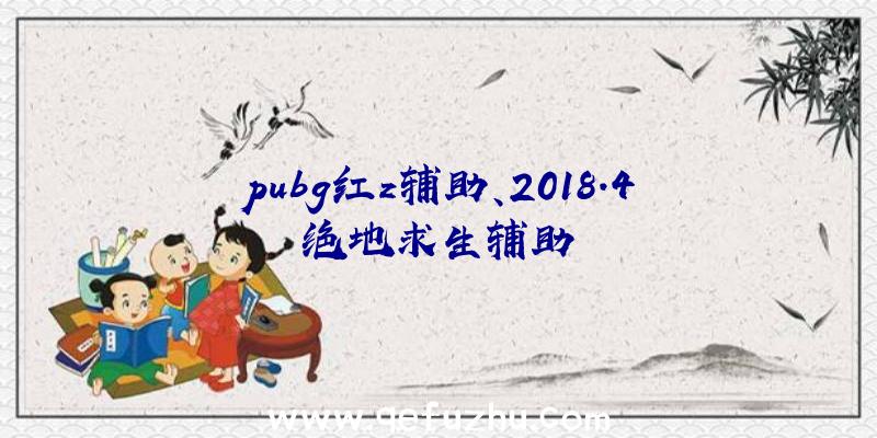 pubg红z辅助、2018.4绝地求生辅助