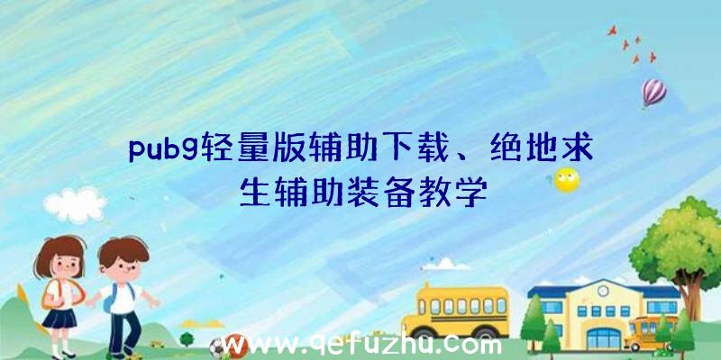 pubg轻量版辅助下载、绝地求生辅助装备教学