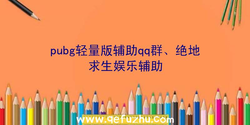 pubg轻量版辅助qq群、绝地求生娱乐辅助