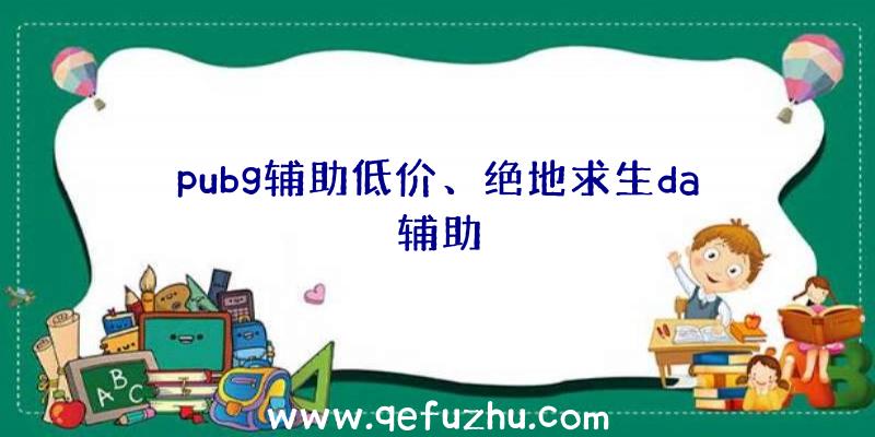 pubg辅助低价、绝地求生da辅助