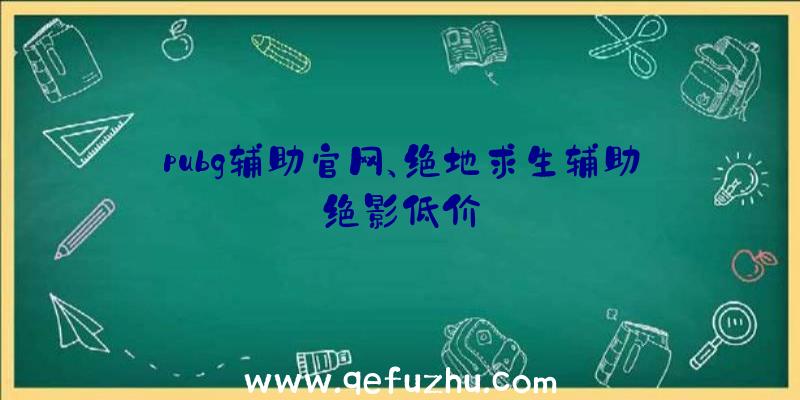 pubg辅助官网、绝地求生辅助绝影低价