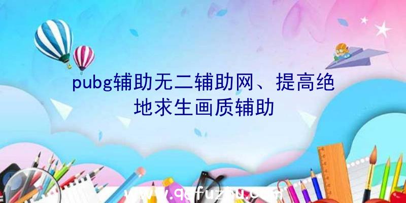 pubg辅助无二辅助网、提高绝地求生画质辅助