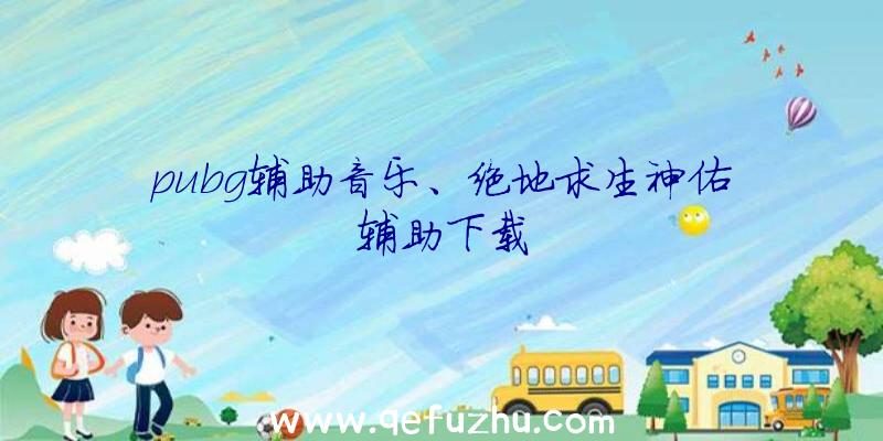 pubg辅助音乐、绝地求生神佑辅助下载