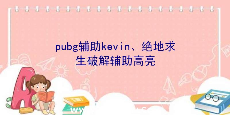 pubg辅助kevin、绝地求生破解辅助高亮