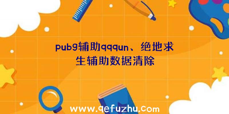 pubg辅助qqqun、绝地求生辅助数据清除