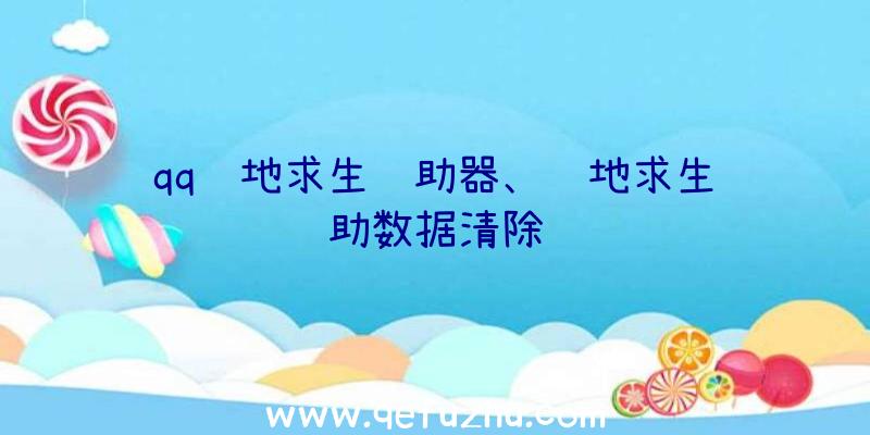 qq绝地求生辅助器、绝地求生辅助数据清除