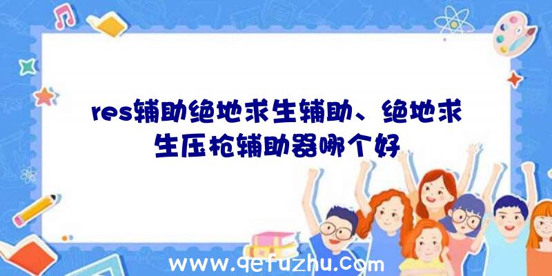 res辅助绝地求生辅助、绝地求生压枪辅助器哪个好