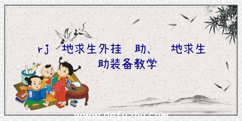 rj绝地求生外挂辅助、绝地求生辅助装备教学