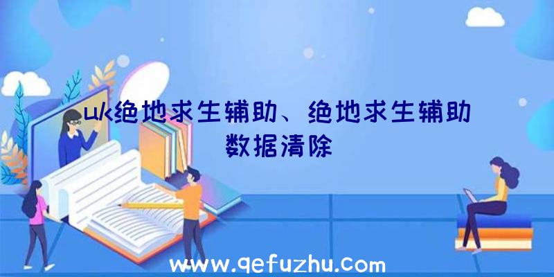 uk绝地求生辅助、绝地求生辅助数据清除