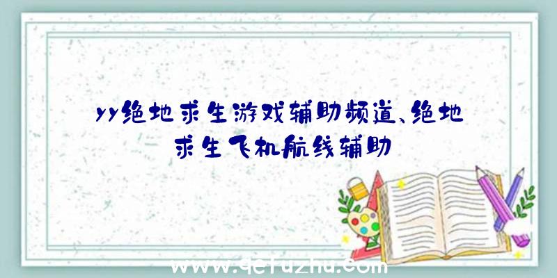 yy绝地求生游戏辅助频道、绝地求生飞机航线辅助