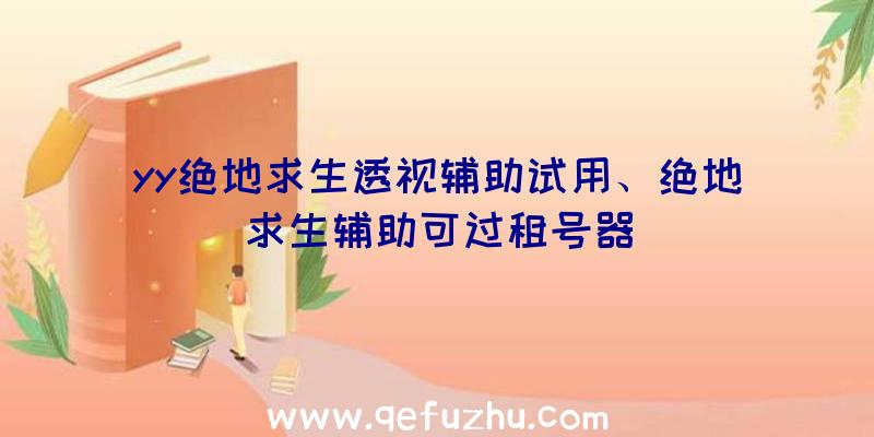 yy绝地求生透视辅助试用、绝地求生辅助可过租号器