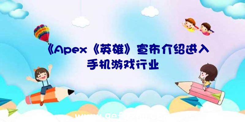 《Apex《英雄》宣布介绍进入手机游戏行业