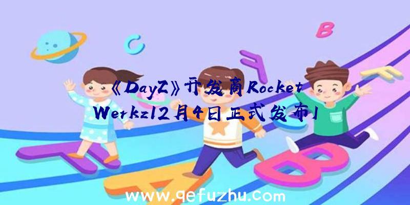 《DayZ》开发商RocketWerkz12月4日正式发布I