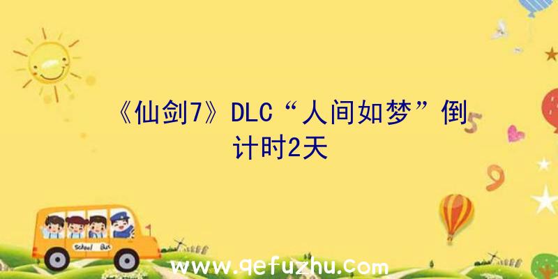 《仙剑7》DLC“人间如梦”倒计时2天