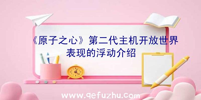 《原子之心》第二代主机开放世界表现的浮动介绍