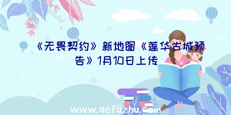 《无畏契约》新地图《莲华古城预告》1月10日上传