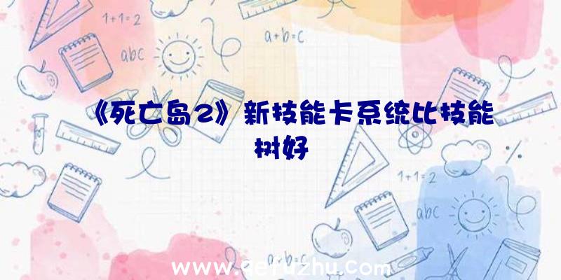 《死亡岛2》新技能卡系统比技能树好